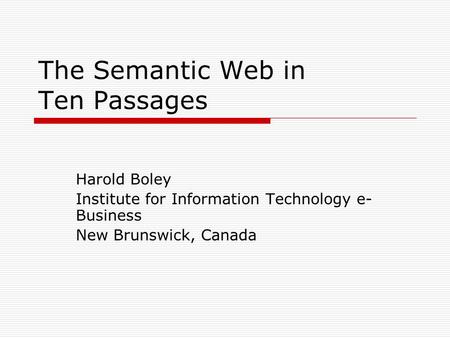 The Semantic Web in Ten Passages Harold Boley Institute for Information Technology e- Business New Brunswick, Canada.