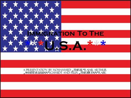 Immigration To The ***U.S.A.*** A presentation by Mohammed „The El“ Rajab, Arthur „White Russian“ Schmidt and Felix „The Bryan“ Rabe.