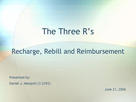 The Three R’s Recharge, Rebill and Reimbursement Presented by: Daniel J. Mesquiti (3-2393) June 21, 2006.