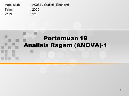 1 Pertemuan 19 Analisis Ragam (ANOVA)-1 Matakuliah: A0064 / Statistik Ekonomi Tahun: 2005 Versi: 1/1.