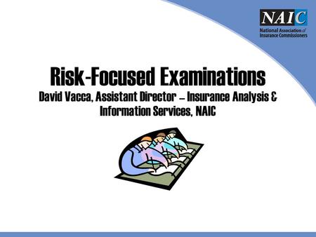 Risk-Focused Examinations David Vacca, Assistant Director – Insurance Analysis & Information Services, NAIC Welcome to the © 2009 The National Association.