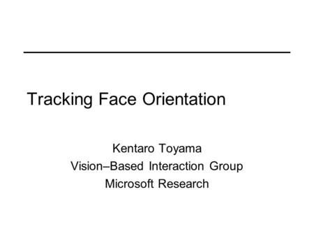 Tracking Face Orientation Kentaro Toyama Vision–Based Interaction Group Microsoft Research.