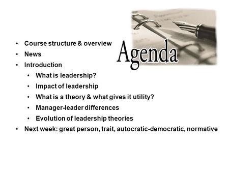 Course structure & overview News Introduction What is leadership? Impact of leadership What is a theory & what gives it utility? Manager-leader differences.