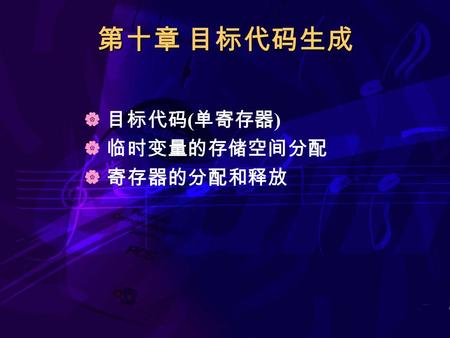 第十章 目标代码生成  目标代码 ( 单寄存器 )  临时变量的存储空间分配  寄存器的分配和释放.