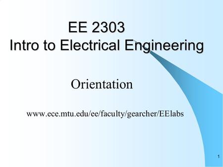 1 EE 2303 Intro to Electrical Engineering EE 2303 Intro to Electrical Engineering Orientation www.ece.mtu.edu/ee/faculty/gearcher/EElabs.