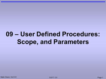 Mark Dixon, SoCCE SOFT 131Page 1 09 – User Defined Procedures: Scope, and Parameters.