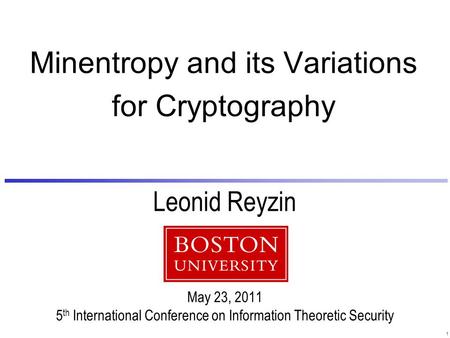 1 Leonid Reyzin May 23, 2011 5 th International Conference on Information Theoretic Security Minentropy and its Variations for Cryptography.