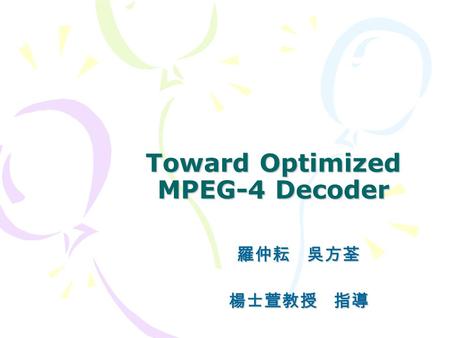 Toward Optimized MPEG-4 Decoder 羅仲耘 吳方荃楊士萱教授 指導. Outline 專題方向簡介 改善項目 改善方法 未來工作.