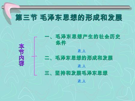 第三节 毛泽东思想的形成和发展 一、毛泽东思想产生的社会历史 条件 进 入 进 入二、毛泽东思想的形成和发展 进 入 进 入三、坚持和发展毛泽东思想 进 入 进 入.