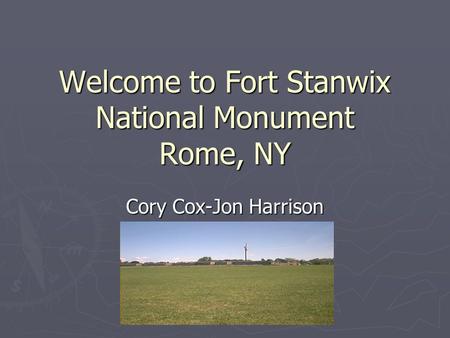 Welcome to Fort Stanwix National Monument Rome, NY Cory Cox-Jon Harrison.