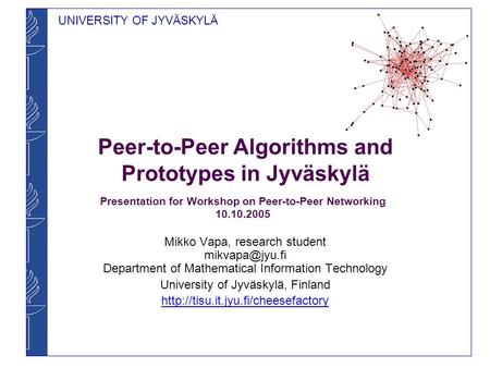 UNIVERSITY OF JYVÄSKYLÄ Peer-to-Peer Algorithms and Prototypes in Jyväskylä Mikko Vapa, research student Department of Mathematical Information.