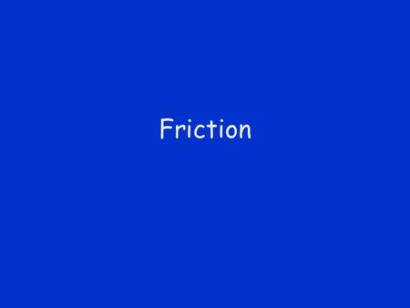 Friction.