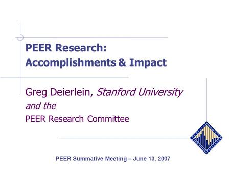 PEER Research: Accomplishments & Impact Greg Deierlein, Stanford University and the PEER Research Committee PEER Summative Meeting – June 13, 2007.