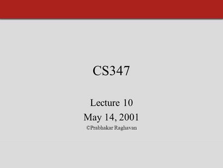 CS347 Lecture 10 May 14, 2001 ©Prabhakar Raghavan.