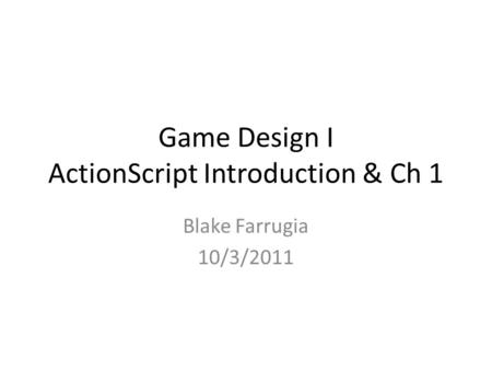 Game Design I ActionScript Introduction & Ch 1 Blake Farrugia 10/3/2011.