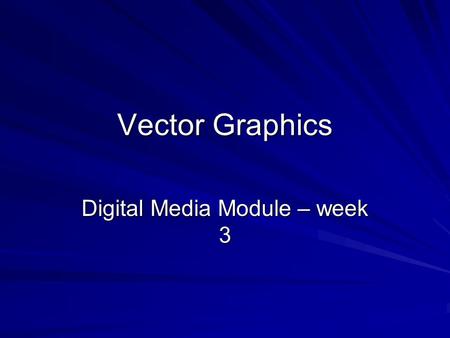 Vector Graphics Digital Media Module – week 3. Graphics What sorts of computer graphics are there? How do they differ? What can we use them for? How can.