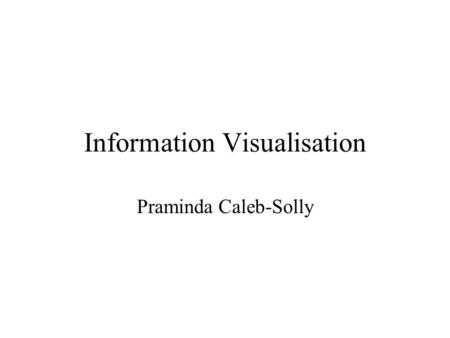 Information Visualisation Praminda Caleb-Solly. Learning Objectives Gain an understanding of the benefits of information visualisation Explore ways of.