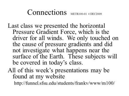 Connections METR100-01 4 DEC2009 Last class we presented the horizontal Pressure Gradient Force, which is the driver for all winds. We only touched on.