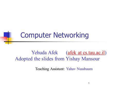 1 Computer Networking Yehuda Afek (afek at cs.tau.ac.il)afek at cs.tau.ac.il Adopted the slides from Yishay Mansour Teaching Assistant: Yahav Nussbaum.