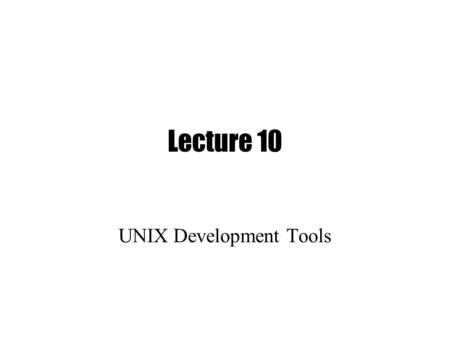 Lecture 10 UNIX Development Tools. RE (cont.) split string using RE (whitespace by = split /:/, “::ab:cde:f”; # gets (“”,””,”ab”,”cde”,”f”)