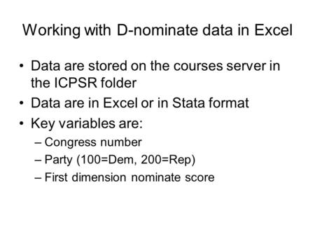 Working with D-nominate data in Excel Data are stored on the courses server in the ICPSR folder Data are in Excel or in Stata format Key variables are: