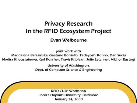 Privacy Research In the RFID Ecosystem Project Evan Welbourne joint work with Magdalena Balazinska, Gaetano Borriello, Tadayoshi.