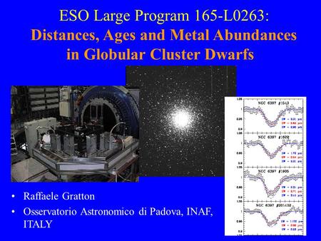 ESO Large Program 165-L0263: Distances, Ages and Metal Abundances in Globular Cluster Dwarfs Raffaele Gratton Osservatorio Astronomico di Padova, INAF,