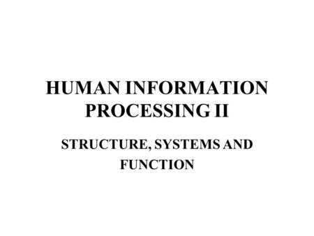 HUMAN INFORMATION PROCESSING II STRUCTURE, SYSTEMS AND FUNCTION.