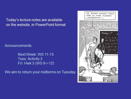 Today’s lecture notes are available on the website, in PowerPoint format Announcements: Next Week: WS 11-13 Tues: Activity 3 Fri: Hwk 3 (WS 8->12) We aim.