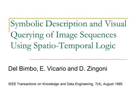 Symbolic Description and Visual Querying of Image Sequences Using Spatio-Temporal Logic Del Bimbo, E. Vicario and D. Zingoni IEEE Transactions on Knowledge.