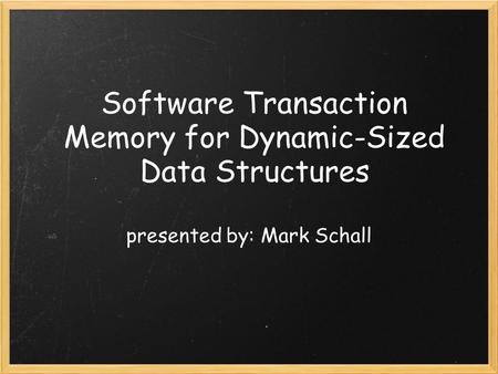 Software Transaction Memory for Dynamic-Sized Data Structures presented by: Mark Schall.