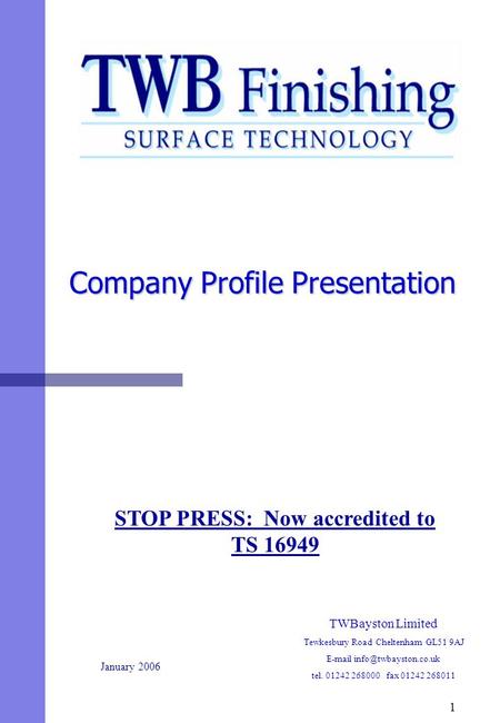 1 TWBayston Limited Tewkesbury Road Cheltenham GL51 9AJ  tel. 01242 268000 fax 01242 268011 January 2006 Company Profile Presentation.