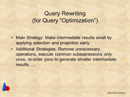 QueryRewriting: 1 Query Rewriting (for Query “Optimization”) Main Strategy: Make intermediate results small by applying selection and projection early.