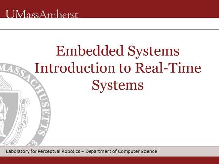 Laboratory for Perceptual Robotics – Department of Computer Science Embedded Systems Introduction to Real-Time Systems.