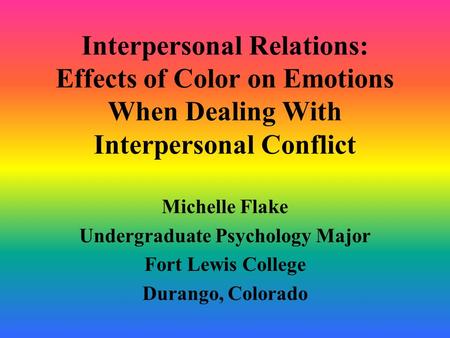 Interpersonal Relations: Effects of Color on Emotions When Dealing With Interpersonal Conflict Michelle Flake Undergraduate Psychology Major Fort Lewis.