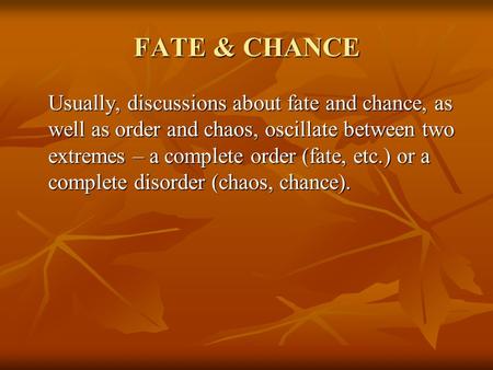 FATE & CHANCE Usually, discussions about fate and chance, as well as order and chaos, oscillate between two extremes – a complete order (fate, etc.) or.