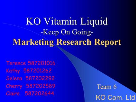 KO Vitamin Liquid -Keep On Going- Marketing Research Report Terence 587201016 Kathy 587201262 Selena 587202292 Cherry 587202589 Claire 587202644 KO Com.