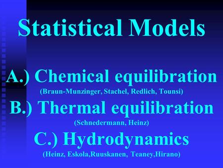 Statistical Models A.) Chemical equilibration (Braun-Munzinger, Stachel, Redlich, Tounsi) B.) Thermal equilibration (Schnedermann, Heinz) C.) Hydrodynamics.