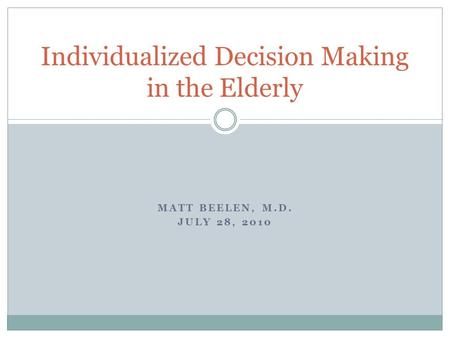 MATT BEELEN, M.D. JULY 28, 2010 Individualized Decision Making in the Elderly.