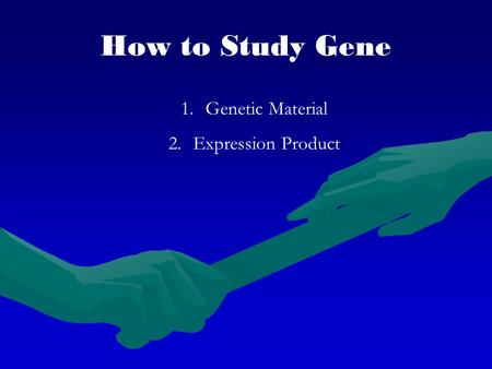 How to Study Gene 1.Genetic Material 2.Expression Product.