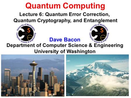 Quantum Computing Dave Bacon Department of Computer Science & Engineering University of Washington Lecture 6: Quantum Error Correction, Quantum Cryptography,