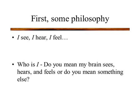 First, some philosophy I see, I hear, I feel… Who is I - Do you mean my brain sees, hears, and feels or do you mean something else?