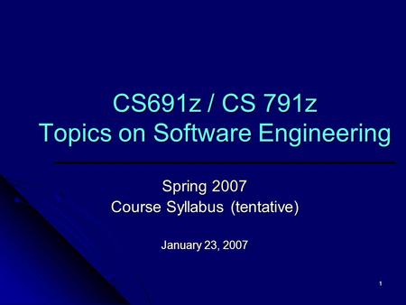 1 CS691z / CS 791z Topics on Software Engineering Spring 2007 Course Syllabus (tentative) January 23, 2007.