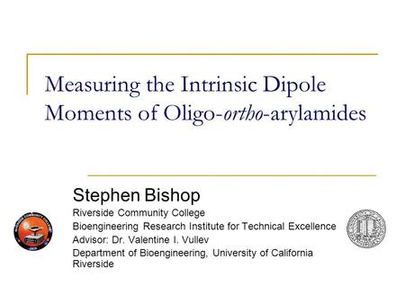 Measuring the Intrinsic Dipole Moments of Oligo-ortho-arylamides Stephen Bishop Riverside Community College Bioengineering Research Institute for Technical.