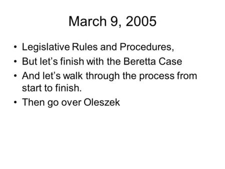 March 9, 2005 Legislative Rules and Procedures, But let’s finish with the Beretta Case And let’s walk through the process from start to finish. Then go.