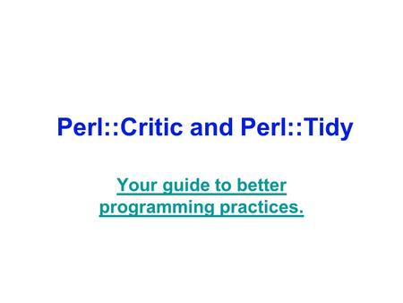 Perl::Critic and Perl::Tidy Your guide to better programming practices.