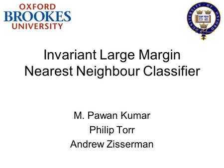 Invariant Large Margin Nearest Neighbour Classifier M. Pawan Kumar Philip Torr Andrew Zisserman.