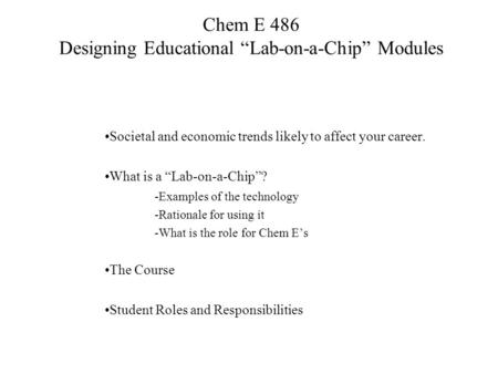 Chem E 486 Designing Educational “Lab-on-a-Chip” Modules Societal and economic trends likely to affect your career. What is a “Lab-on-a-Chip”? -Examples.