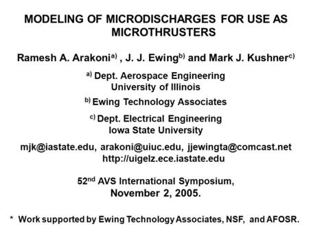 MODELING OF MICRODISCHARGES FOR USE AS MICROTHRUSTERS Ramesh A. Arakoni a), J. J. Ewing b) and Mark J. Kushner c) a) Dept. Aerospace Engineering University.