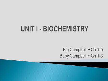 Big Campbell ~ Ch 1-5 Baby Campbell ~ Ch 1-3. I. INTRODUCTION TO BIOLOGY Characteristics of Life o Living things …… o are made of __________ o grow &